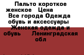 Пальто короткое женское › Цена ­ 1 500 - Все города Одежда, обувь и аксессуары » Женская одежда и обувь   . Ленинградская обл.